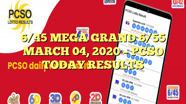 6/45 MEGA GRAND 6/55 MARCH 04, 2020 – PCSO TODAY RESULTS