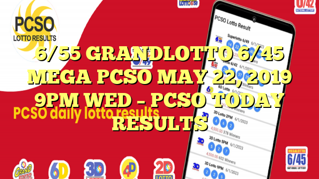 6/55 GRANDLOTTO 6/45 MEGA PCSO MAY 22, 2019 9PM WED – PCSO TODAY RESULTS