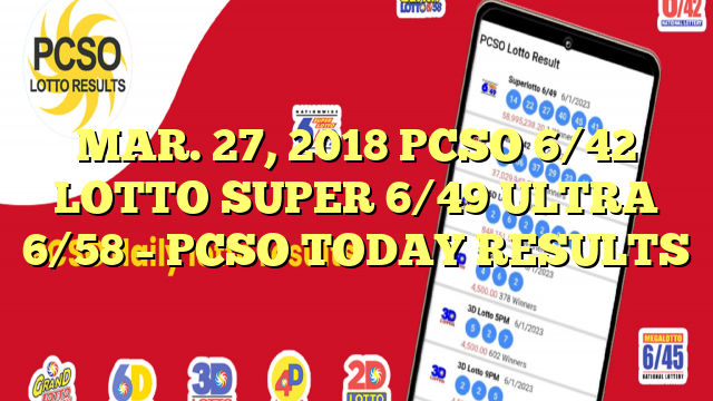 MAR. 27, 2018 PCSO 6/42 LOTTO SUPER 6/49 ULTRA 6/58 – PCSO TODAY RESULTS