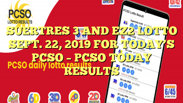 SUERTRES 3 AND EZ2 LOTTO SEPT. 22, 2019 FOR TODAY’S PCSO – PCSO TODAY RESULTS