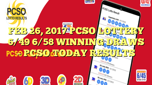 FEB 26, 2017 PCSO LOTTERY 6/49 6/58 WINNING DRAWS – PCSO TODAY RESULTS
